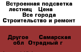Встроенная подсветка лестниц › Цена ­ 990 - Все города Строительство и ремонт » Другое   . Самарская обл.,Отрадный г.